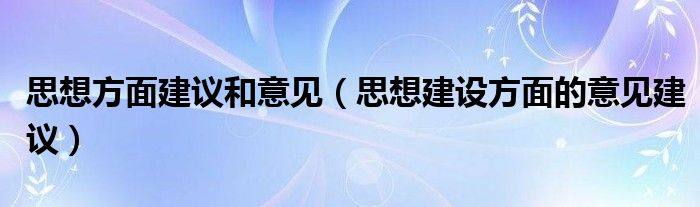 思想方面建议和意见(思想建设方面的意见建议)