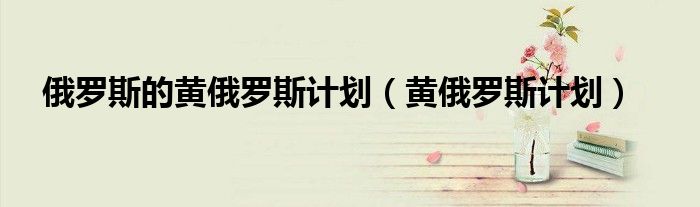 俄罗斯的黄俄罗斯计划(黄俄罗斯计划)