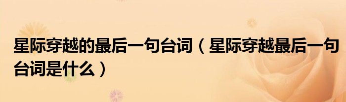 星际穿越的最后一句台词(星际穿越最后一句台词是什么)