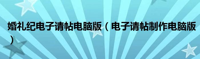 婚礼纪电子请帖电脑版(电子请帖制作电脑版)