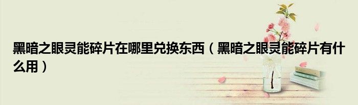 黑暗之眼灵能碎片在哪里兑换东西(黑暗之眼灵能碎片有什么用)