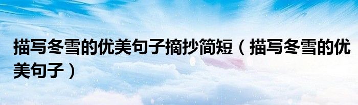 描写冬雪的优美句子摘抄简短(描写冬雪的优美句子)