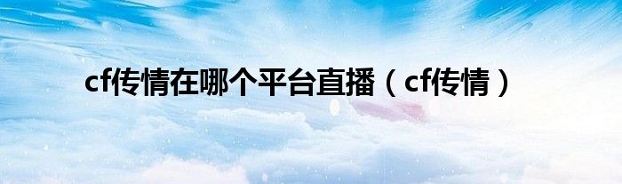 cf传情在哪个平台直播(cf传情)
