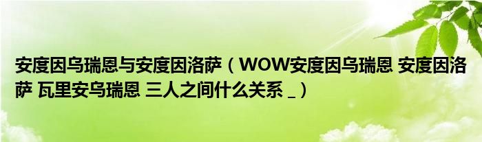 安度因乌瑞恩与安度因洛萨(WOW安度因乌瑞恩 安度因洛萨 瓦里安乌瑞恩 三人之间什么关系 _)