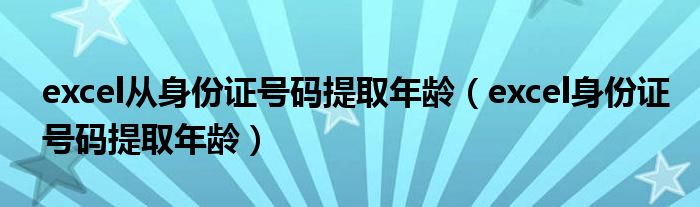 excel从身份证号码提取年龄(excel身份证号码提取年龄)