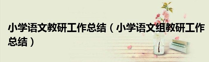 小学语文教研工作总结(小学语文组教研工作总结)