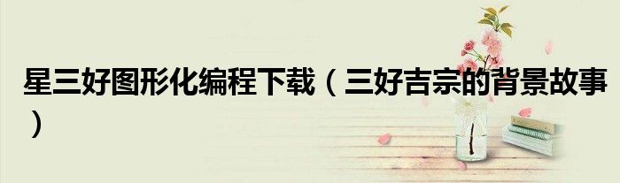 星三好图形化编程下载(三好吉宗的背景故事)