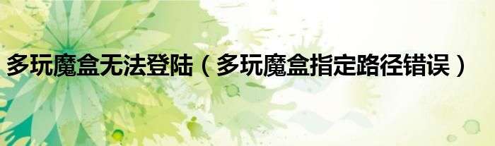 多玩魔盒无法登陆(多玩魔盒指定路径错误)