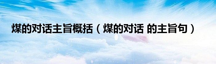 煤的对话主旨概括(煤的对话 的主旨句)
