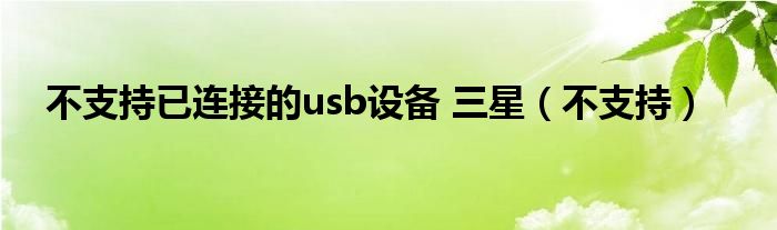 不支持已连接的usb设备 三星(不支持)