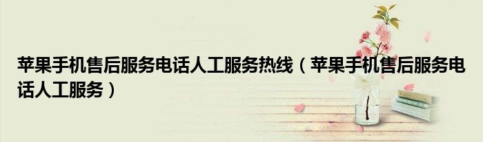 苹果手机售后服务电话人工服务热线(苹果手机售后服务电话人工服务)