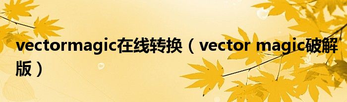 vectormagic在线转换(vector magic破解版)