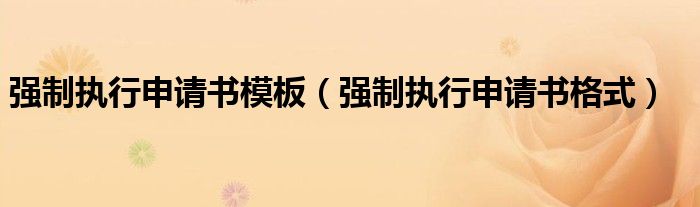 强制执行申请书模板(强制执行申请书格式)