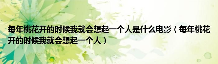 每年桃花开的时候我就会想起一个人是什么电影(每年桃花开的时候我就会想起一个人)