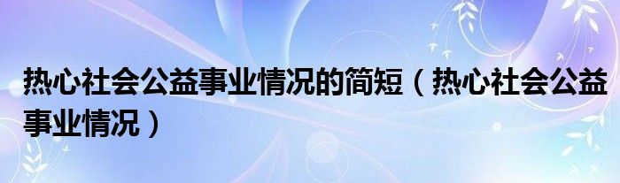 热心社会公益事业情况的简短(热心社会公益事业情况)