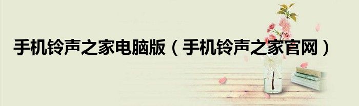 手机铃声之家电脑版(手机铃声之家官网)