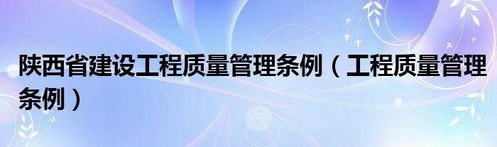 陕西省建设工程质量管理条例(工程质量管理条例)
