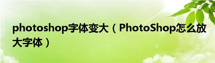 photoshop字体变大(PhotoShop怎么放大字体)