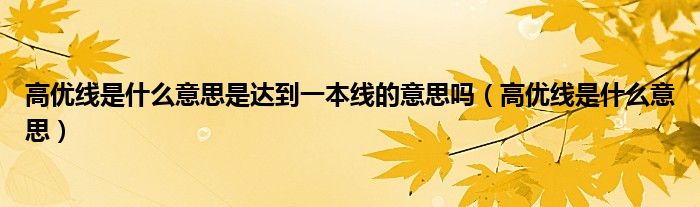 高优线是什么意思是达到一本线的意思吗(高优线是什么意思)