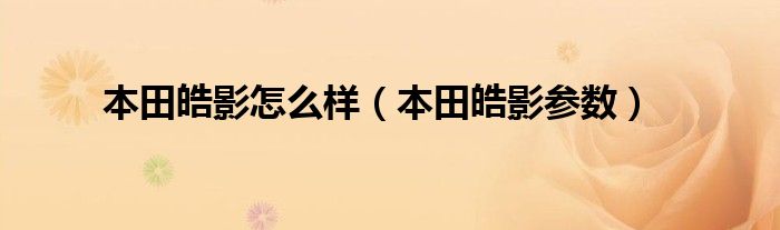 本田皓影怎么样(本田皓影参数)