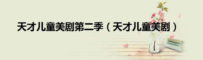 天才儿童美剧第二季(天才儿童美剧)