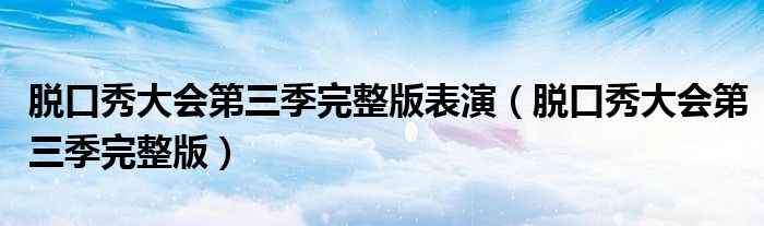 脱口秀大会第三季完整版表演(脱口秀大会第三季完整版)