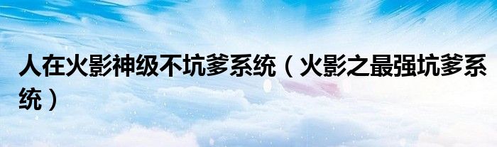 人在火影神级不坑爹系统(火影之最强坑爹系统)