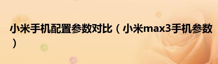 小米手机配置参数对比(小米max3手机参数)
