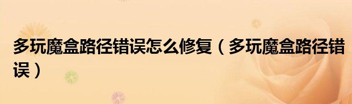 多玩魔盒路径错误怎么修复(多玩魔盒路径错误)
