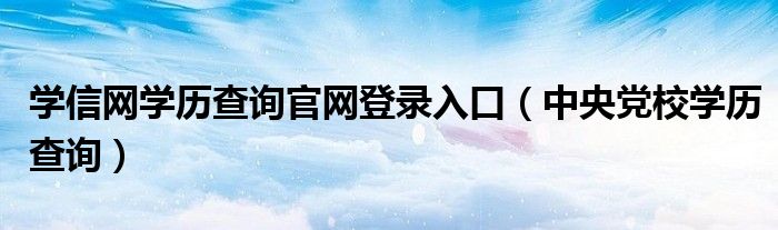 学信网学历查询官网登录入口(中央党校学历查询)
