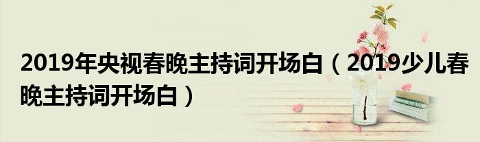 2019年央视春晚主持词开场白(2019少儿春晚主持词开场白)