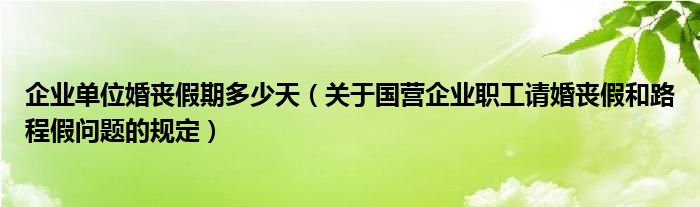 企业单位婚丧假期多少天(关于国营企业职工请婚丧假和路程假问题的规定)