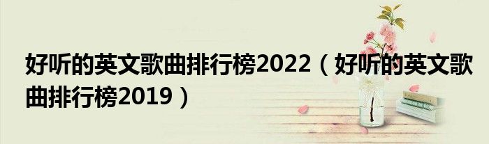 好听的英文歌曲排行榜2022(好听的英文歌曲排行榜2019)