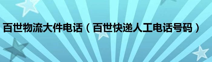 百世物流大件电话(百世快递人工电话号码)