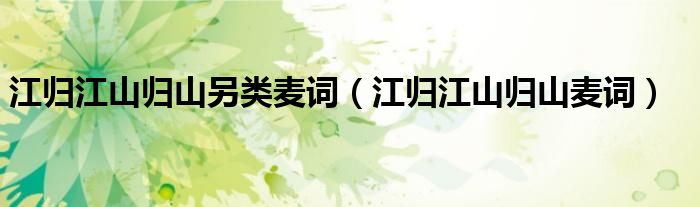 江归江山归山另类麦词(江归江山归山麦词)