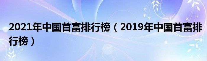 2021年中国首富排行榜(2019年中国首富排行榜)