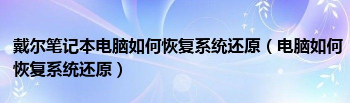 戴尔笔记本电脑如何恢复系统还原(电脑如何恢复系统还原)