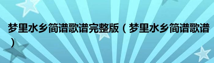 梦里水乡简谱歌谱完整版(梦里水乡简谱歌谱)