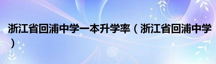 浙江省回浦中学一本升学率(浙江省回浦中学)
