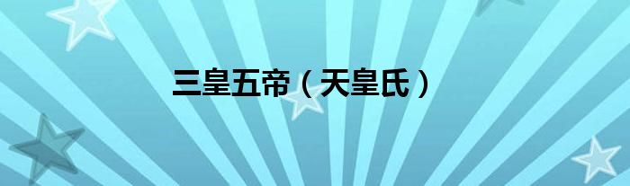 三皇五帝（天皇氏）