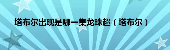 塔布尔出现是哪一集龙珠超(塔布尔)
