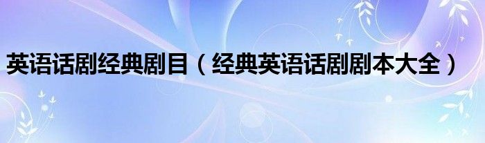 英语话剧经典剧目(经典英语话剧剧本大全)