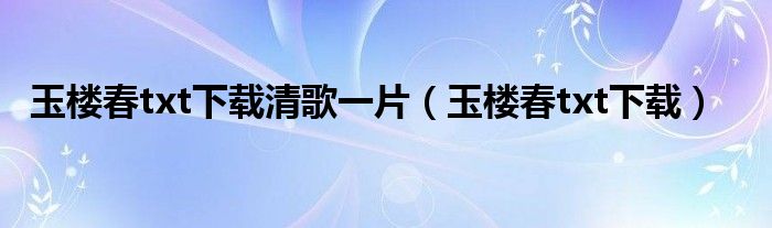 玉楼春txt下载清歌一片(玉楼春txt下载)