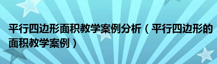 平行四边形面积教学案例分析(平行四边形的面积教学案例)