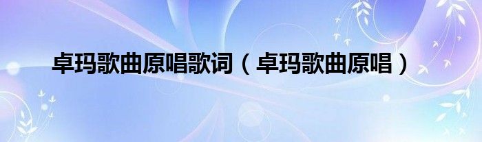 卓玛歌曲原唱歌词(卓玛歌曲原唱)