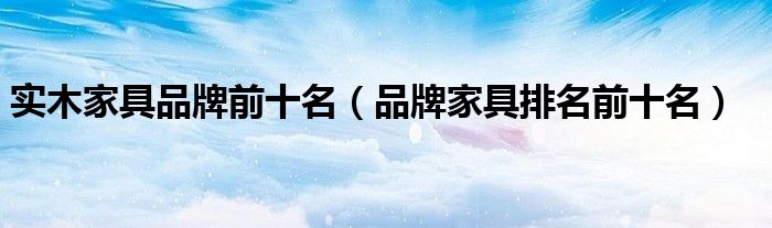实木家具品牌前十名(品牌家具排名前十名)
