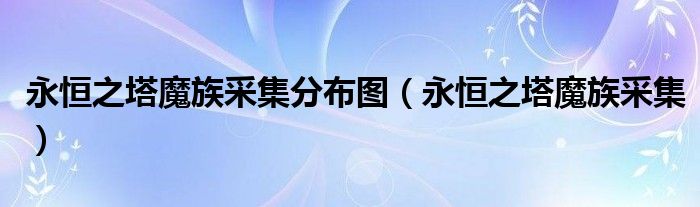 永恒之塔魔族采集分布图(永恒之塔魔族采集)