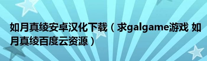 如月真绫安卓汉化下载(求galgame游戏 如月真绫百度云资源)