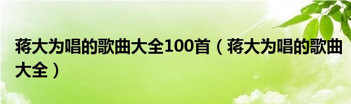 蒋大为唱的歌曲大全100首(蒋大为唱的歌曲大全)
