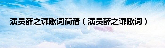 演员薛之谦歌词简谱(演员薛之谦歌词)